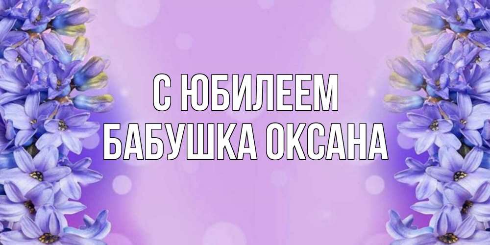 Открытка на каждый день с именем, Бабушка-Оксана С юбилеем открытка с сиренью Прикольная открытка с пожеланием онлайн скачать бесплатно 