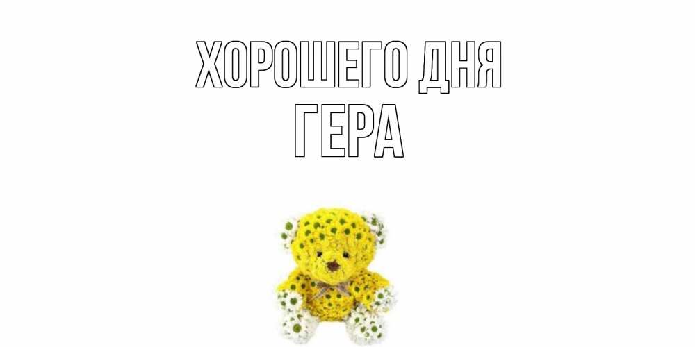 Открытка на каждый день с именем, Гера Хорошего дня позитивного настроения вам Прикольная открытка с пожеланием онлайн скачать бесплатно 