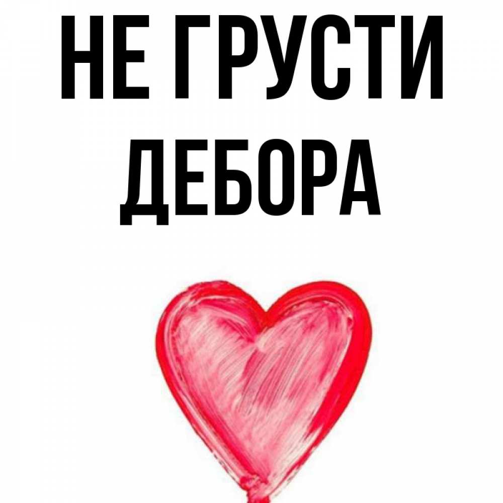 Открытка на каждый день с именем, Дебора Не грусти сердечко Прикольная открытка с пожеланием онлайн скачать бесплатно 