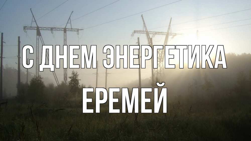 Открытка на каждый день с именем, Еремей С днем энергетика ЛЭП Прикольная открытка с пожеланием онлайн скачать бесплатно 