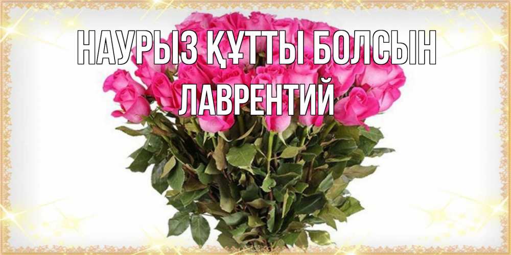 Открытка на каждый день с именем, Лаврентий Наурыз құтты болсын красивые открытки в оригинальной обработке на международный женский день Прикольная открытка с пожеланием онлайн скачать бесплатно 