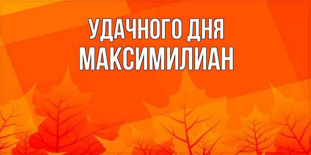 Открытка на каждый день с именем, Максимилиан Удачного дня осеннее настроение Прикольная открытка с пожеланием онлайн скачать бесплатно 
