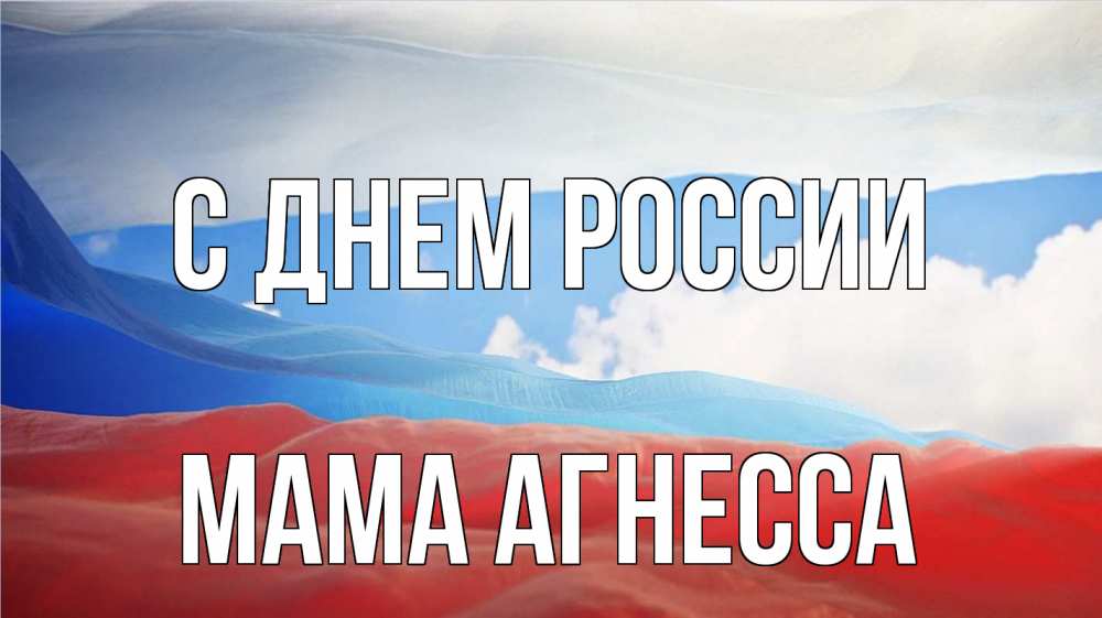 Открытка на каждый день с именем, Мама-Агнесса С днем россии С днем России Прикольная открытка с пожеланием онлайн скачать бесплатно 