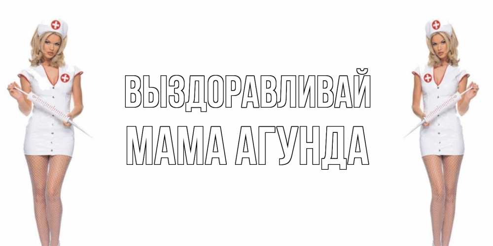 Открытка на каждый день с именем, Мама-Агунда Выздоравливай открытки с медсестрой Прикольная открытка с пожеланием онлайн скачать бесплатно 