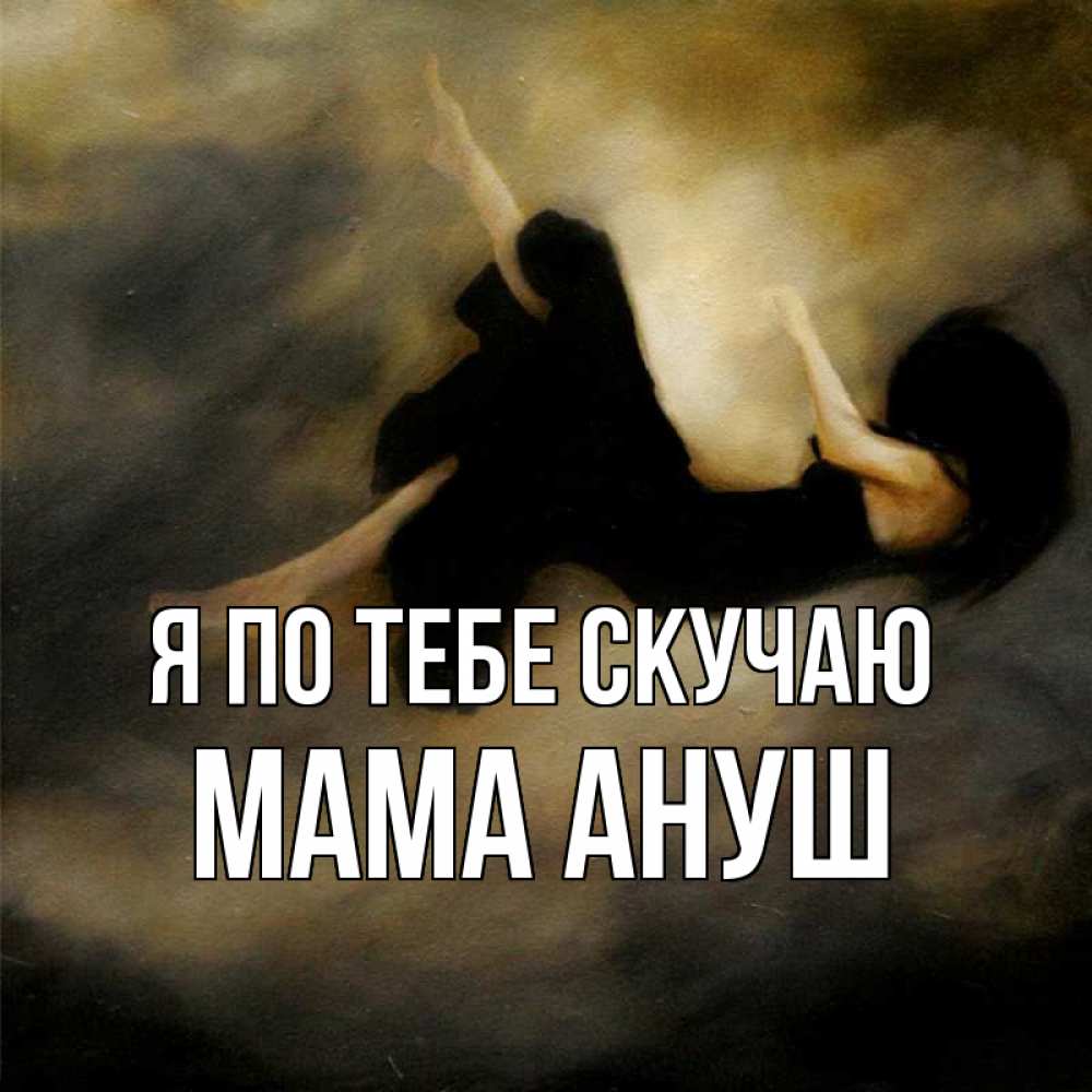 Открытка на каждый день с именем, Мама-Ануш Я по тебе скучаю мне без тебя плохо и одиноко Прикольная открытка с пожеланием онлайн скачать бесплатно 