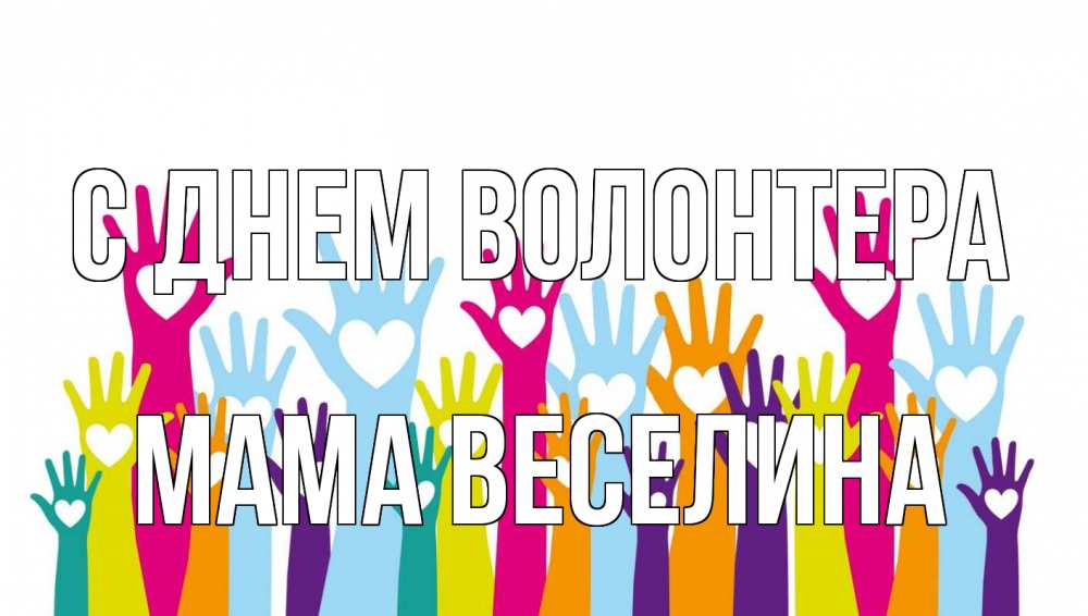Открытка на каждый день с именем, Мама-Веселина С днем волонтера С днем волонтера Прикольная открытка с пожеланием онлайн скачать бесплатно 