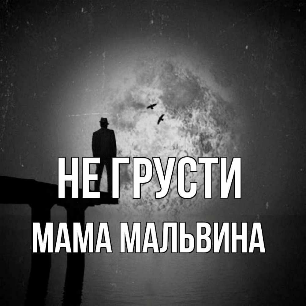 Открытка на каждый день с именем, Мама-Мальвина Не грусти мужчина на мосту Прикольная открытка с пожеланием онлайн скачать бесплатно 