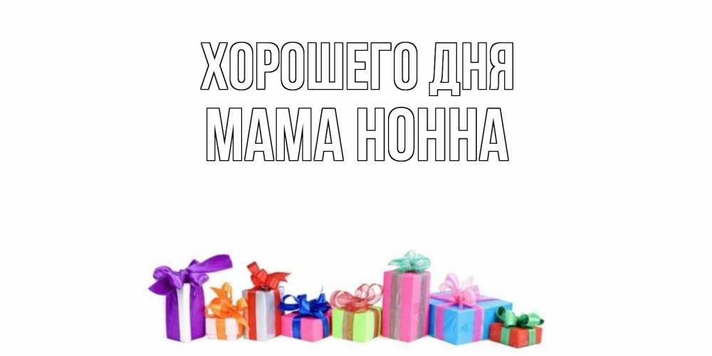Открытка на каждый день с именем, Мама-Нонна Хорошего дня отличного дня Прикольная открытка с пожеланием онлайн скачать бесплатно 