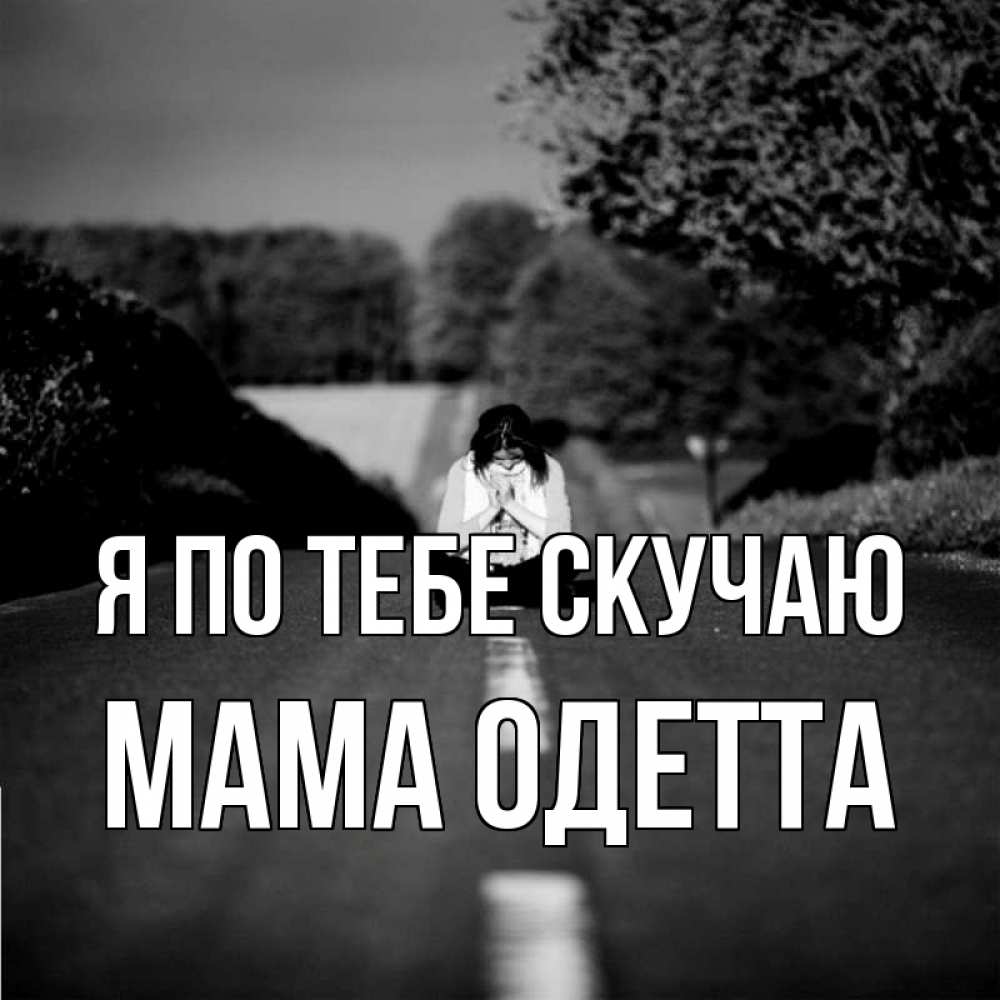 Открытка на каждый день с именем, Мама-Одетта Я по тебе скучаю фото Прикольная открытка с пожеланием онлайн скачать бесплатно 