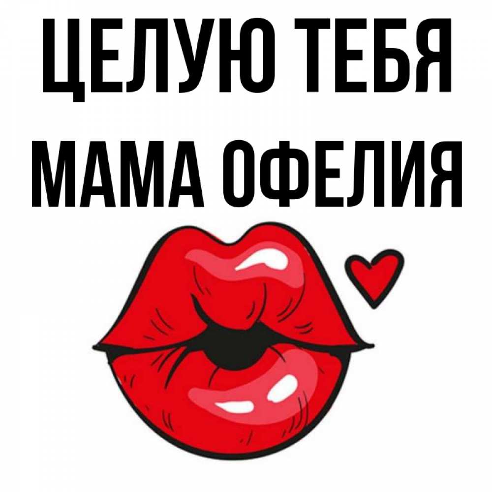 Открытка на каждый день с именем, Мама-Офелия Целую тебя открытка с поцелуем любви для парня Прикольная открытка с пожеланием онлайн скачать бесплатно 