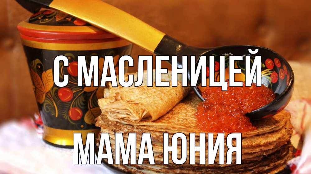 Открытка на каждый день с именем, Мама-Юния С масленицей блины Прикольная открытка с пожеланием онлайн скачать бесплатно 
