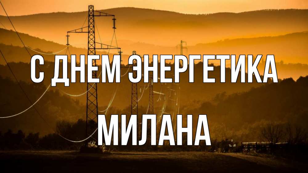 Открытка на каждый день с именем, Милана С днем энергетика ЛЭП провода горы закат Прикольная открытка с пожеланием онлайн скачать бесплатно 