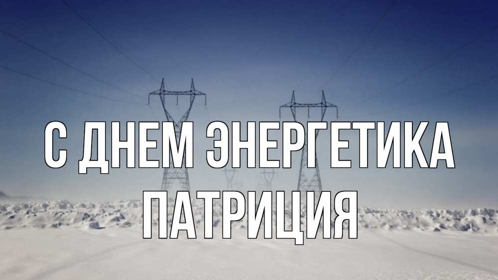 Открытка на каждый день с именем, Патриция С днем энергетика снег зима Прикольная открытка с пожеланием онлайн скачать бесплатно 