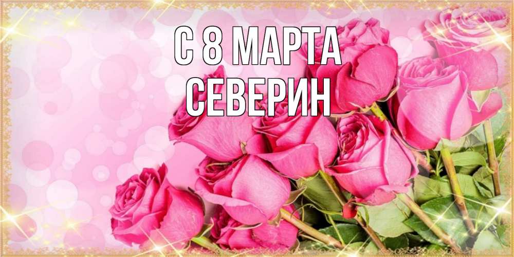 Открытка на каждый день с именем, Северин С 8 МАРТА красивая новая подписанная открытка для девушки на 8 марта Прикольная открытка с пожеланием онлайн скачать бесплатно 