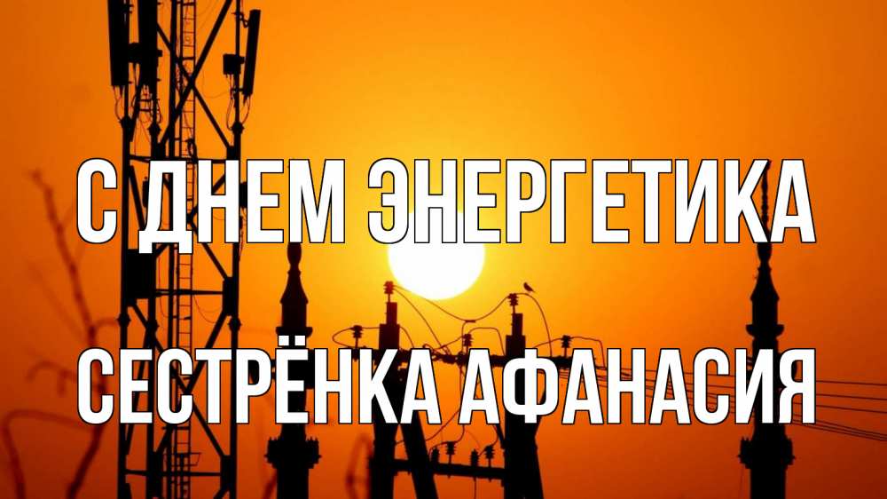 Открытка на каждый день с именем, Сестрёнка-Афанасия С днем энергетика закат,  электроэнергия, энергетик Прикольная открытка с пожеланием онлайн скачать бесплатно 