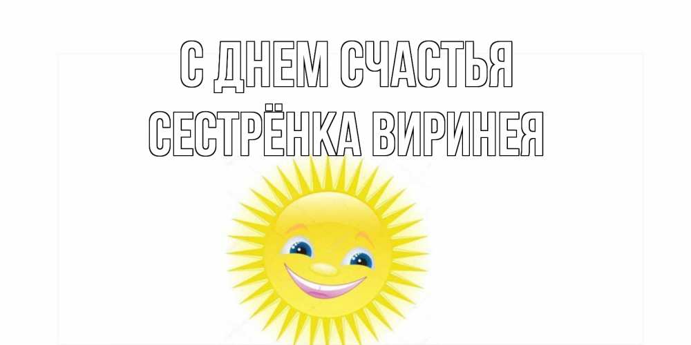 Открытка на каждый день с именем, Сестрёнка-Виринея С днем счастья пожелания позитивные Прикольная открытка с пожеланием онлайн скачать бесплатно 