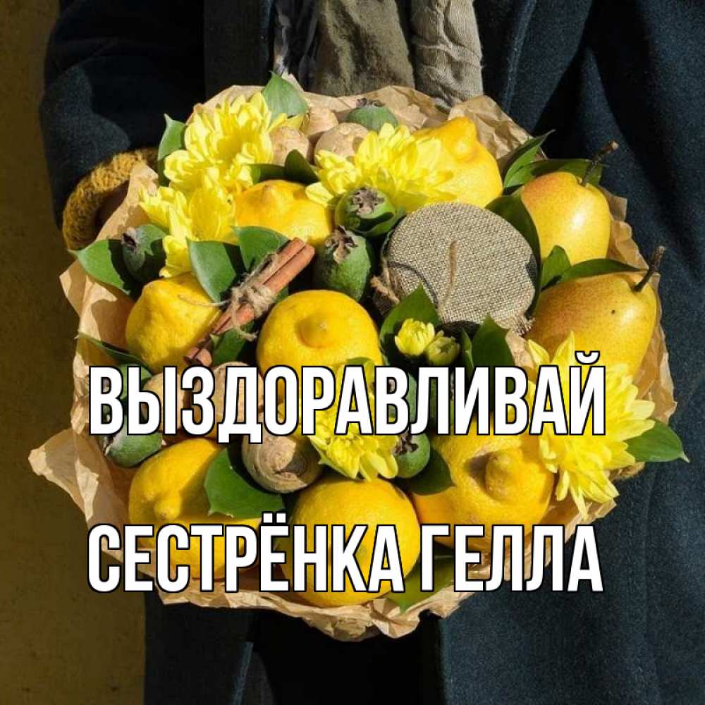 Открытка на каждый день с именем, Сестрёнка-Гелла Выздоравливай букет витаминов Прикольная открытка с пожеланием онлайн скачать бесплатно 