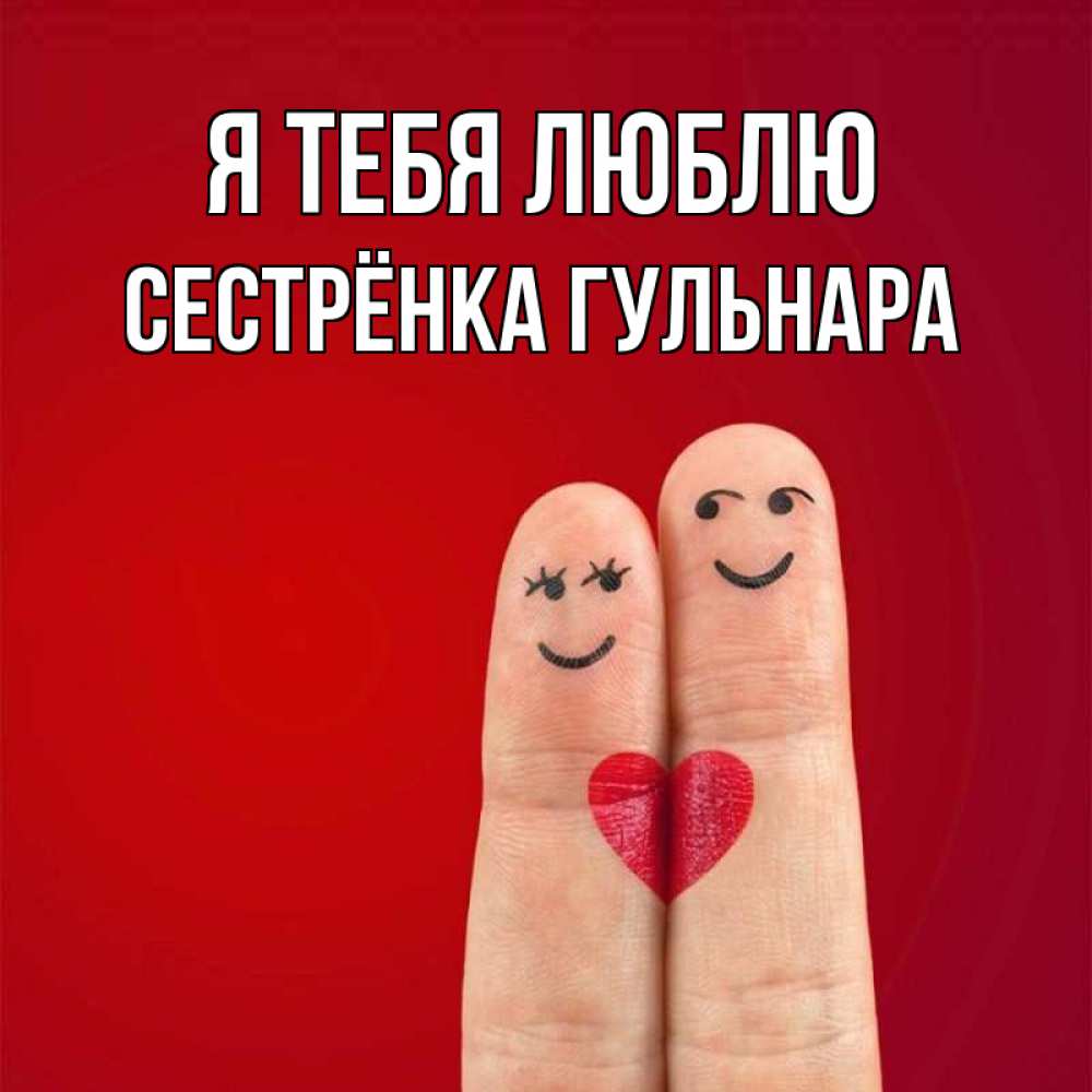 Открытка на каждый день с именем, Сестрёнка-Гульнара Я тебя люблю одно целое Прикольная открытка с пожеланием онлайн скачать бесплатно 