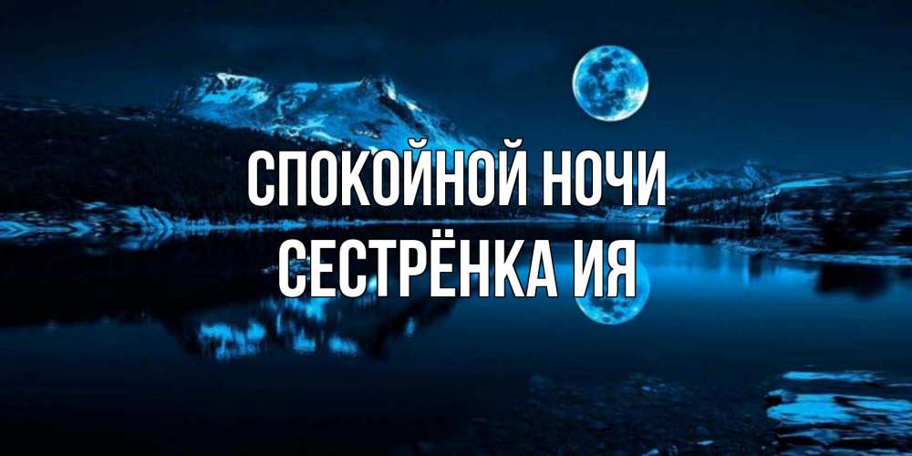 Открытка на каждый день с именем, Сестрёнка-Ия Спокойной ночи луна, озеро, горы Прикольная открытка с пожеланием онлайн скачать бесплатно 