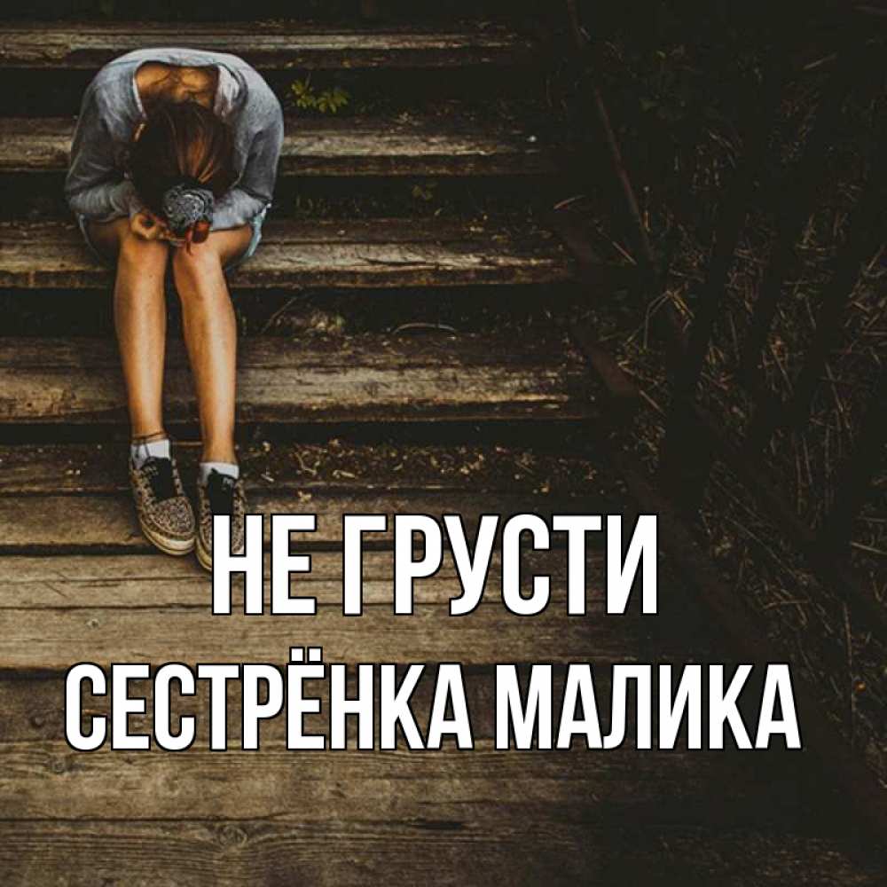 Открытка на каждый день с именем, Сестрёнка-Малика Не грусти девушка сидит на деревянных ступеньках Прикольная открытка с пожеланием онлайн скачать бесплатно 