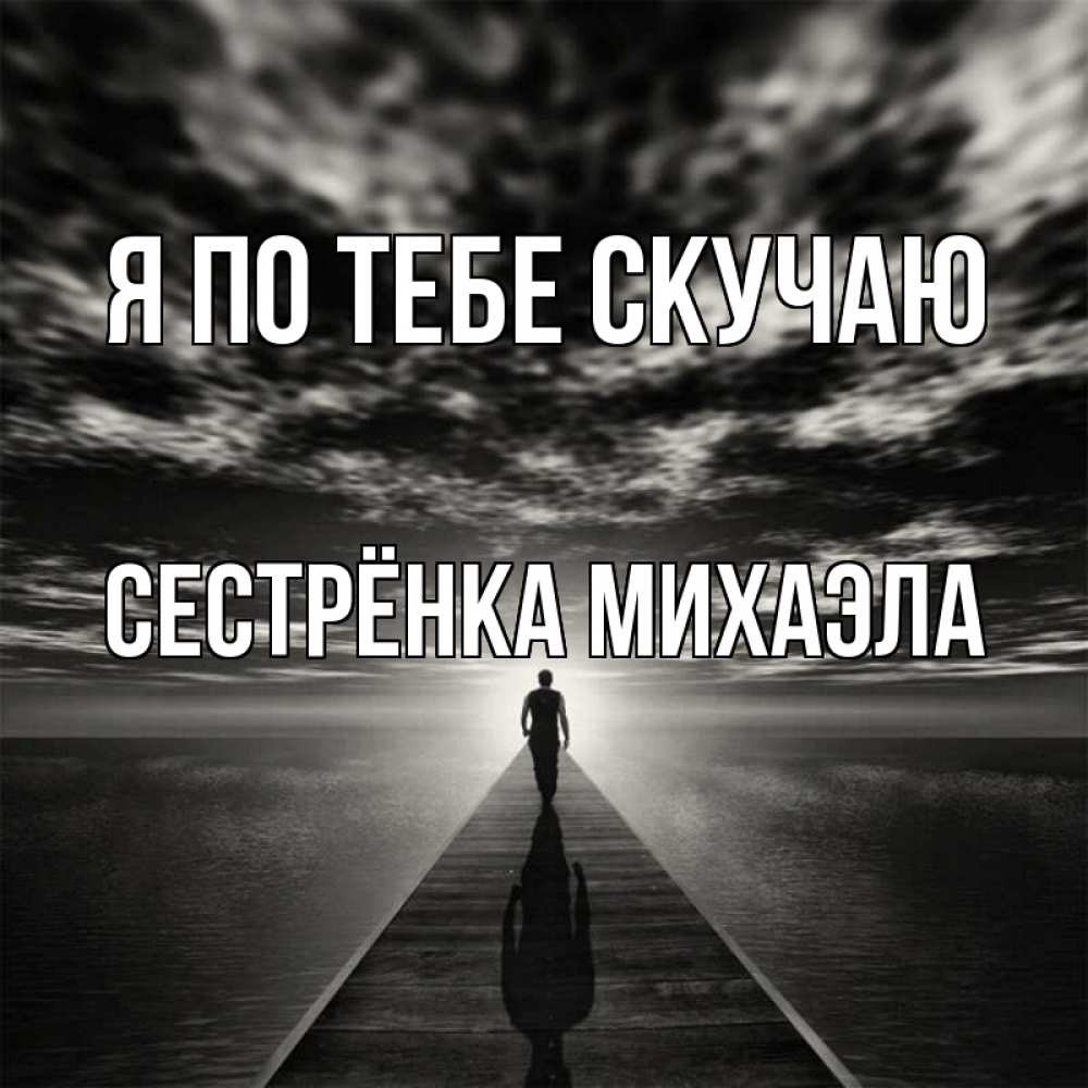 Открытка на каждый день с именем, Сестрёнка-Михаэла Я по тебе скучаю к тебе Прикольная открытка с пожеланием онлайн скачать бесплатно 