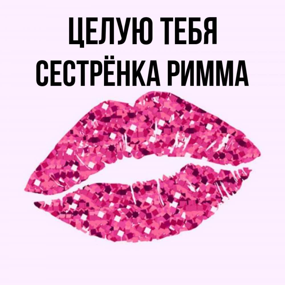 Открытка на каждый день с именем, Сестрёнка-Римма Целую тебя открытка с женскими губами и поцелуем для парня Прикольная открытка с пожеланием онлайн скачать бесплатно 