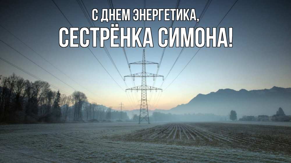 Открытка на каждый день с именем, Сестрёнка-Симона С днем энергетика поле ЛЭП Прикольная открытка с пожеланием онлайн скачать бесплатно 