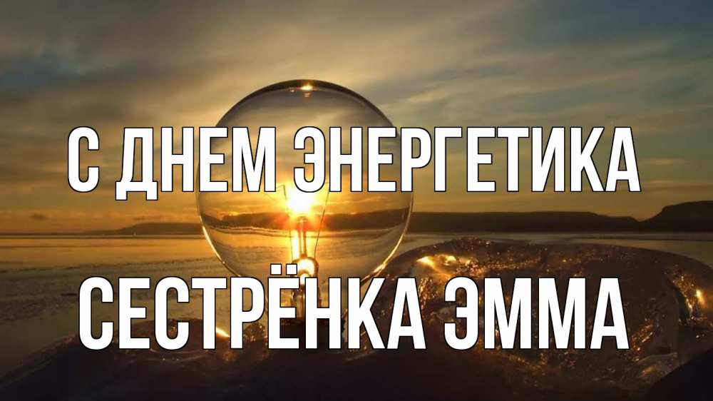 Открытка на каждый день с именем, Сестрёнка-Эмма С днем энергетика лампа Прикольная открытка с пожеланием онлайн скачать бесплатно 