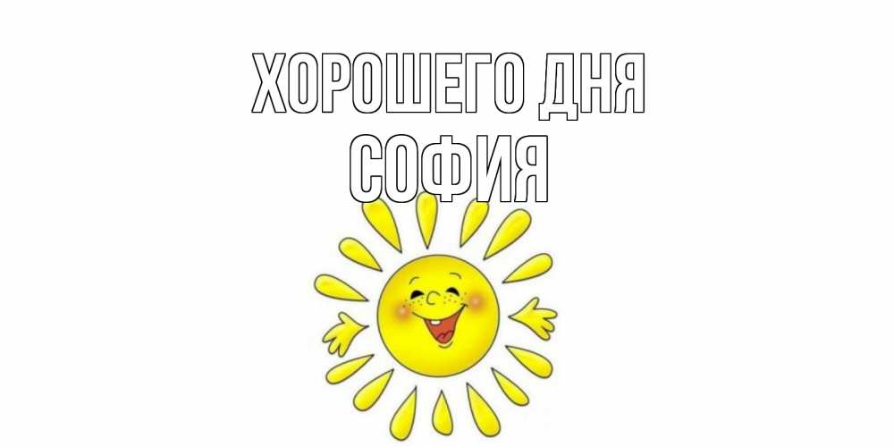 Открытка на каждый день с именем, София Хорошего дня открытка на каждый день Прикольная открытка с пожеланием онлайн скачать бесплатно 