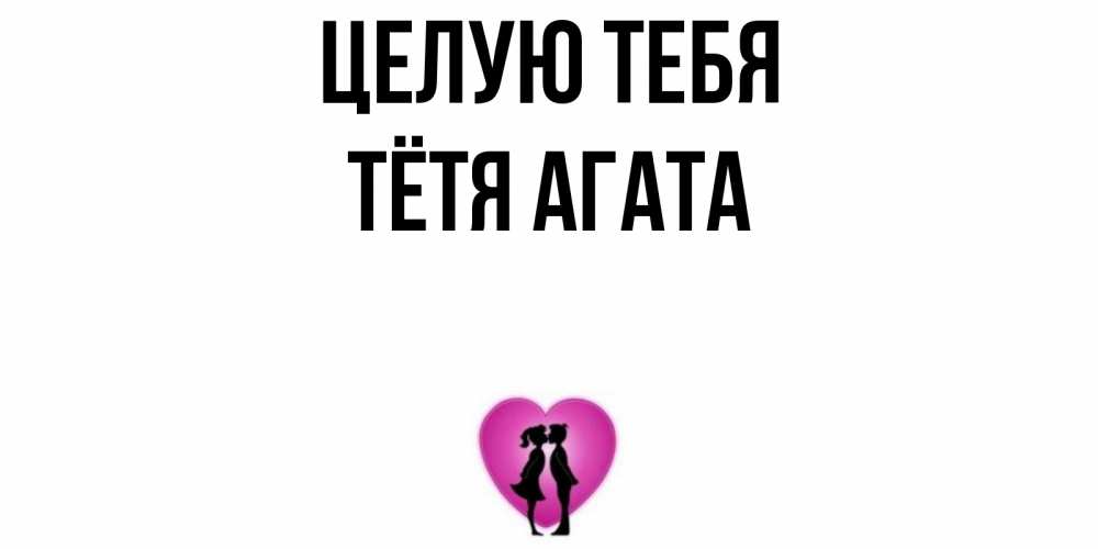 Открытка на каждый день с именем, Тётя-Агата Целую тебя поцелуй Прикольная открытка с пожеланием онлайн скачать бесплатно 