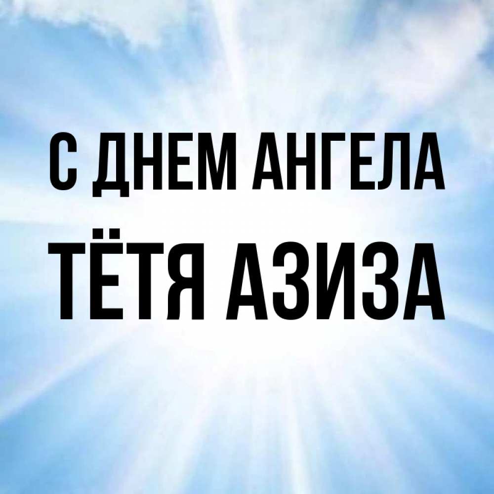 Открытка на каждый день с именем, Тётя-Азиза С днем ангела свет небесный Прикольная открытка с пожеланием онлайн скачать бесплатно 