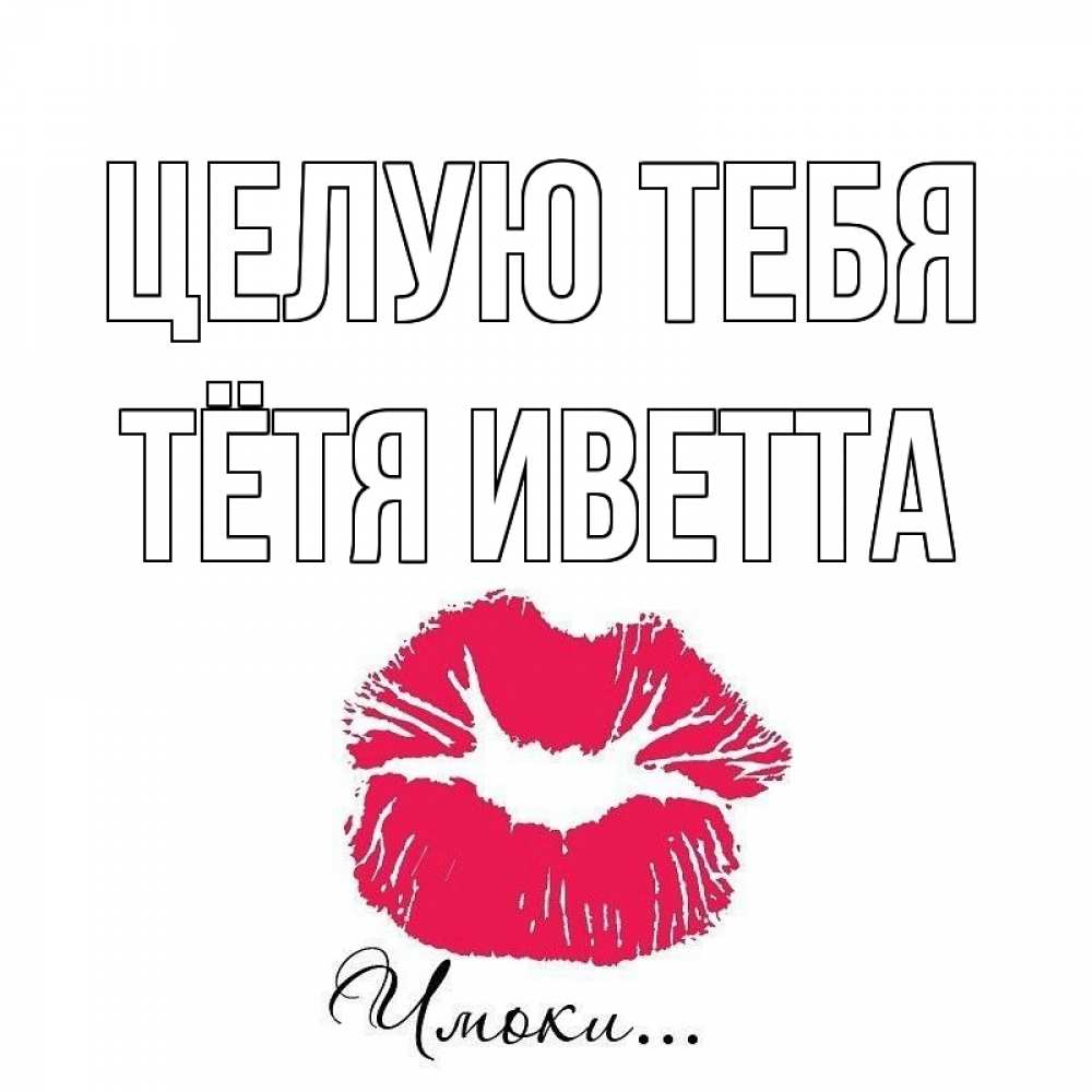 Открытка на каждый день с именем, Тётя-Иветта Целую тебя поцелуй с подписью Прикольная открытка с пожеланием онлайн скачать бесплатно 