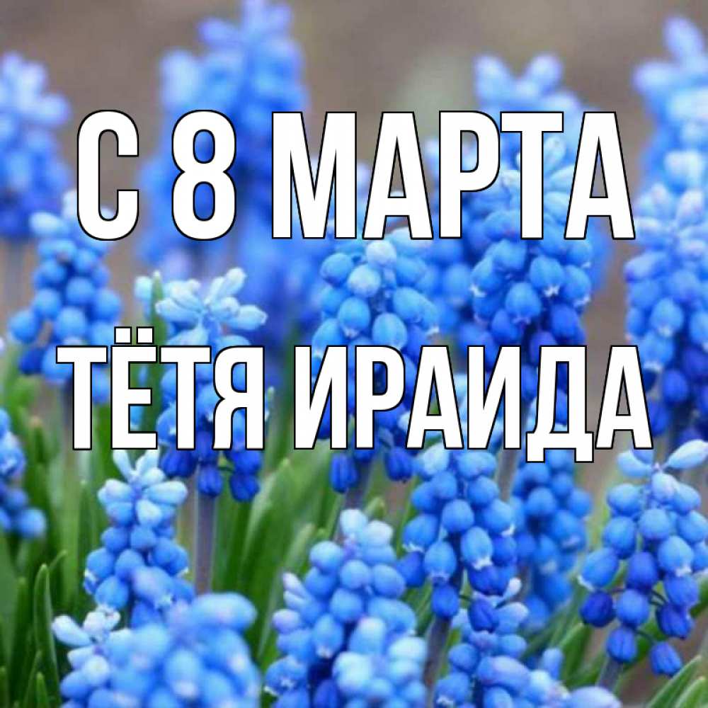 Открытка на каждый день с именем, Тётя-Ираида С 8 МАРТА Поздравительная открытка для женщин с цветами на праздничную дату Прикольная открытка с пожеланием онлайн скачать бесплатно 