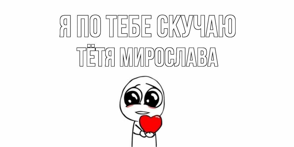 Открытка на каждый день с именем, Тётя-Мирослава Я по тебе скучаю я очень соскучился по тебе с тролль фейсом Прикольная открытка с пожеланием онлайн скачать бесплатно 