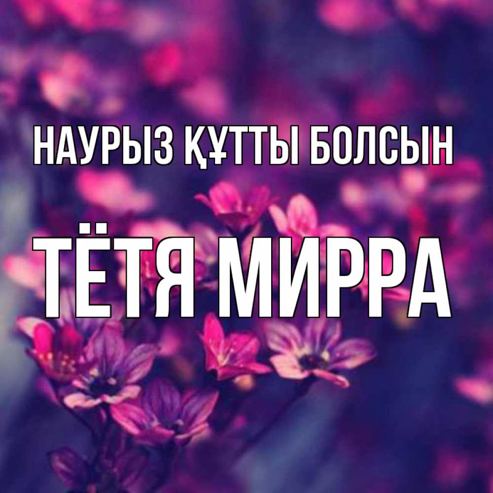Открытка на каждый день с именем, Тётя-Мирра Наурыз құтты болсын небольшие цветы 1 Прикольная открытка с пожеланием онлайн скачать бесплатно 
