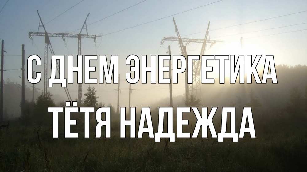 Открытка на каждый день с именем, Тётя-Надежда С днем энергетика ЛЭП Прикольная открытка с пожеланием онлайн скачать бесплатно 