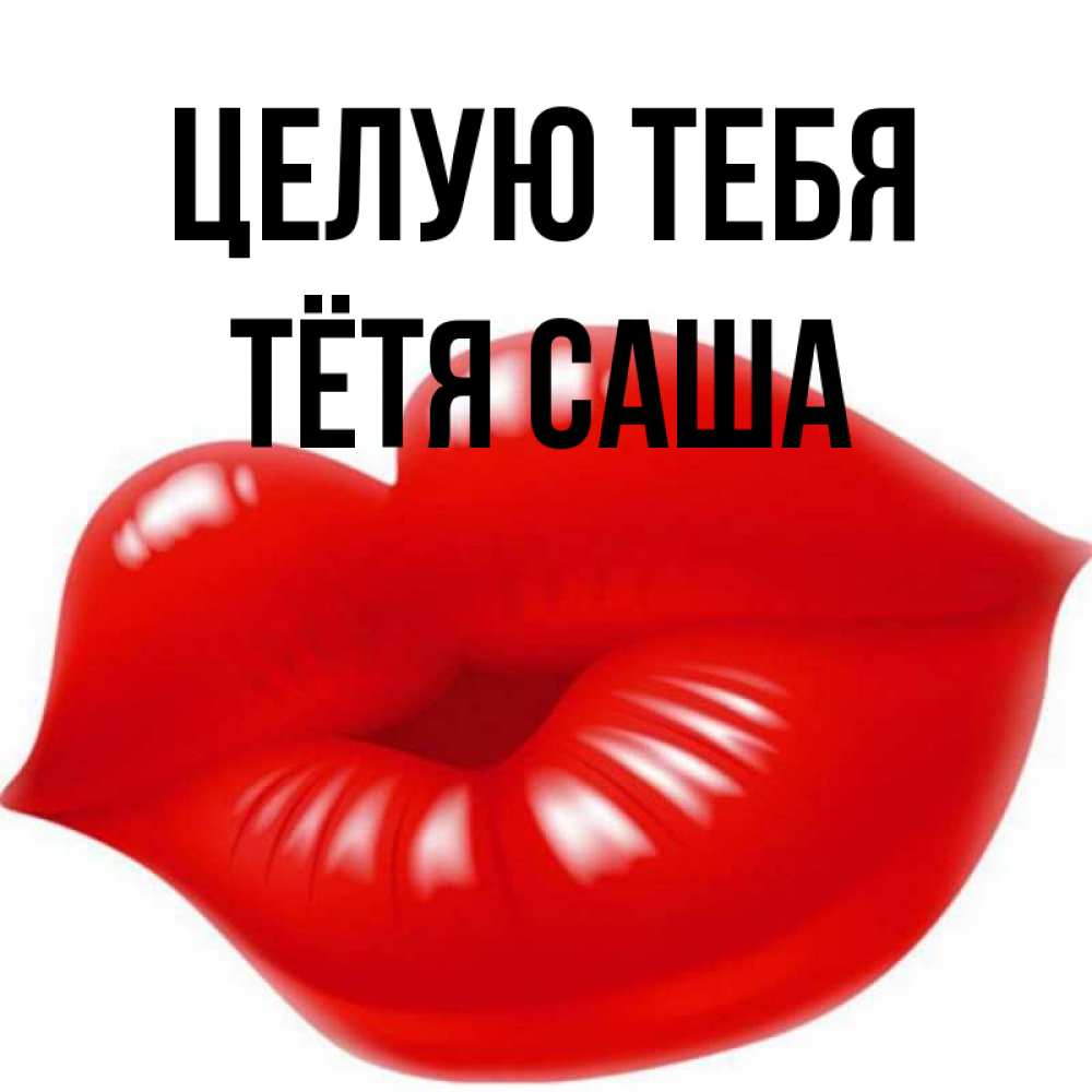 Открытка на каждый день с именем, Тётя-Саша Целую тебя губки надутые бантиком Прикольная открытка с пожеланием онлайн скачать бесплатно 