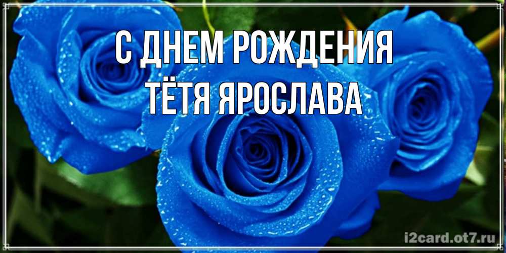 Открытка на каждый день с именем, Тётя-Ярослава С днем рождения розы с синим цветом Прикольная открытка с пожеланием онлайн скачать бесплатно 