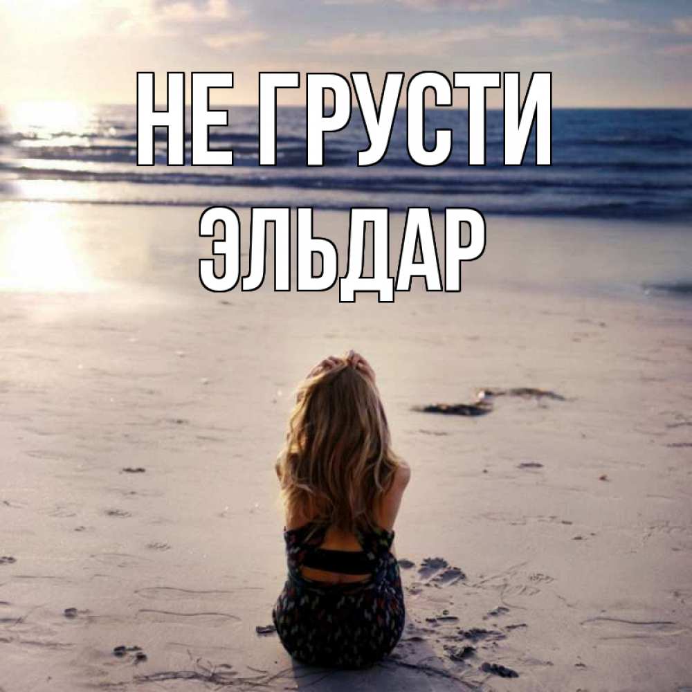 Открытка на каждый день с именем, Эльдар Не грусти песочек Прикольная открытка с пожеланием онлайн скачать бесплатно 