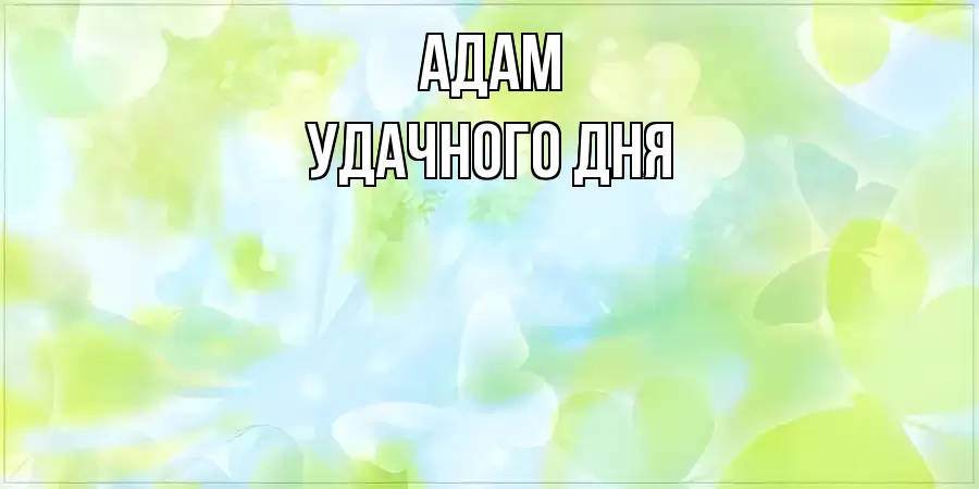 УДАЧНОГО ДНЯ АДАМ