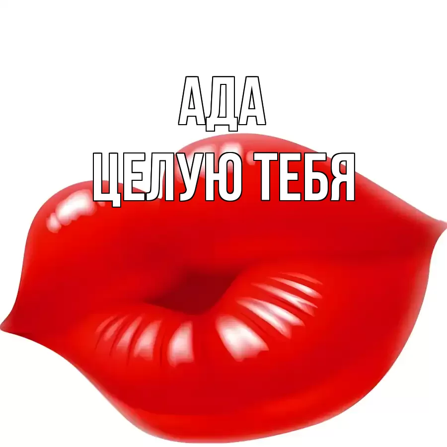 ЦЕЛУЮ ТЕБЯ АДА