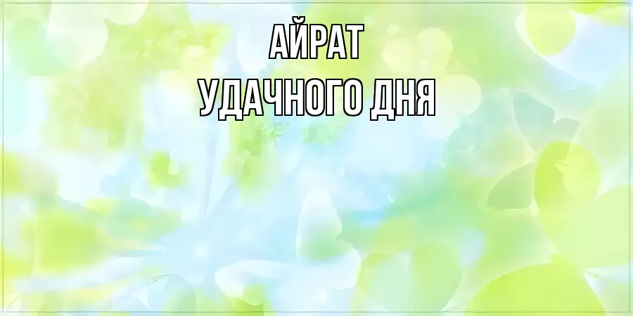 УДАЧНОГО ДНЯ АЙРАТ