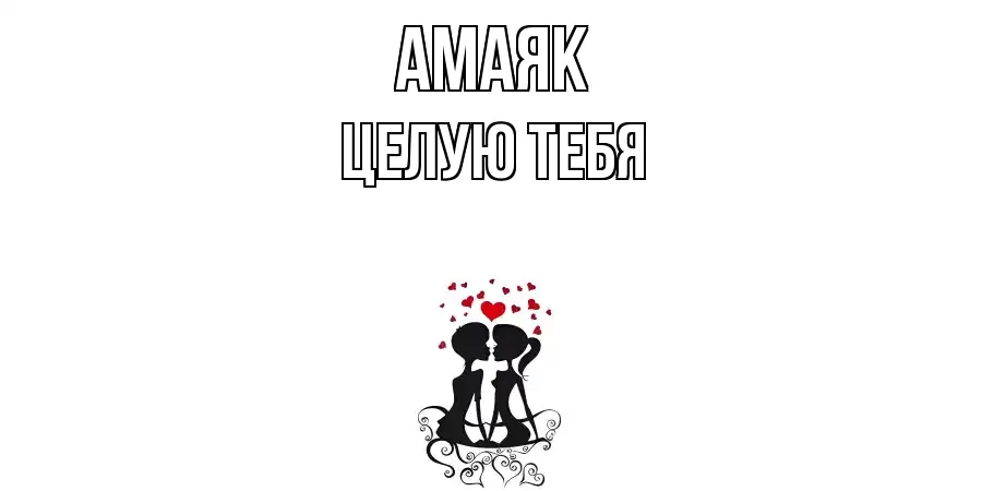 ЦЕЛУЮ ТЕБЯ АМАЯК
