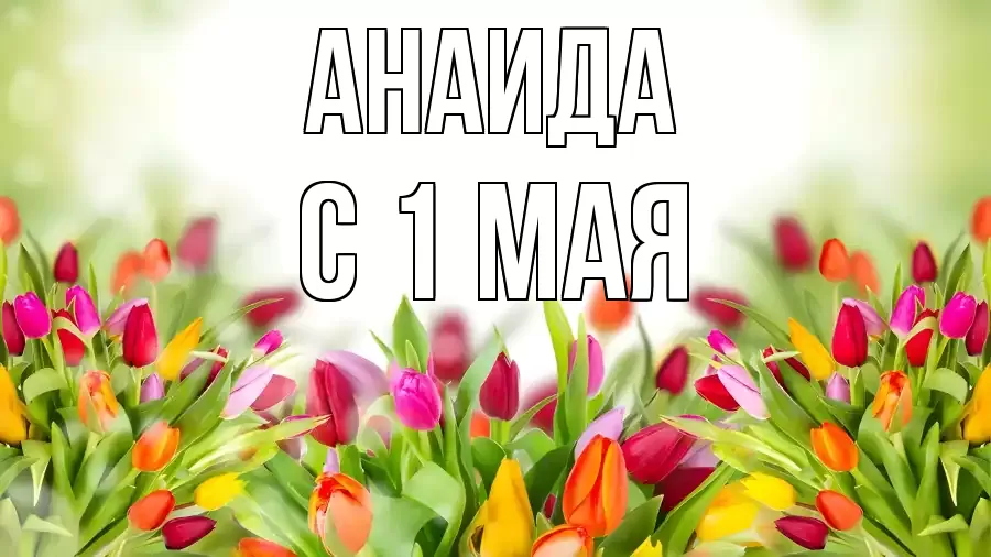 С 1 МАЯ АНАИДА