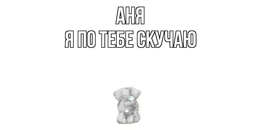 АНЯ Я ПО ТЕБЕ СКУЧАЮ