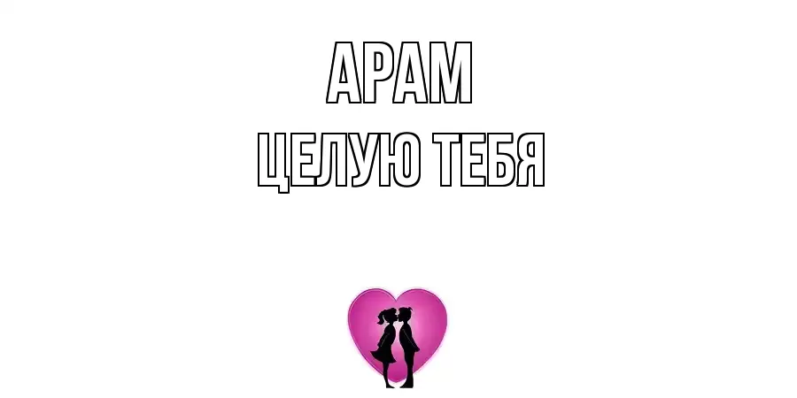 ЦЕЛУЮ ТЕБЯ АРАМ