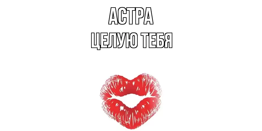 ЦЕЛУЮ ТЕБЯ АСТРА