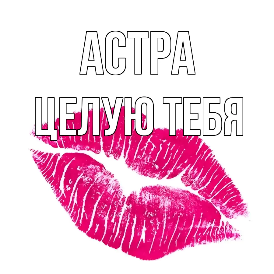 ЦЕЛУЮ ТЕБЯ АСТРА