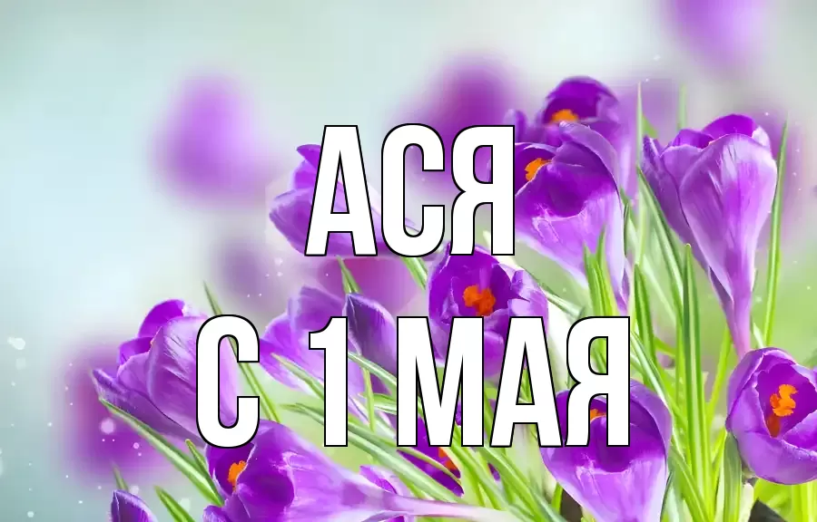 С 1 МАЯ АСЯ