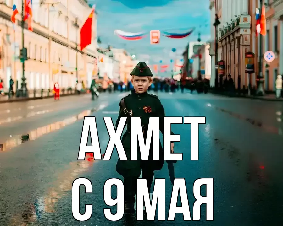 С 9 МАЯ АХМЕТ
